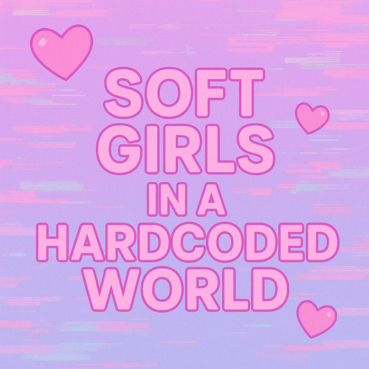Soft Girls in a Hardcoded World